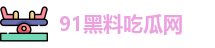 91黑料吃瓜网